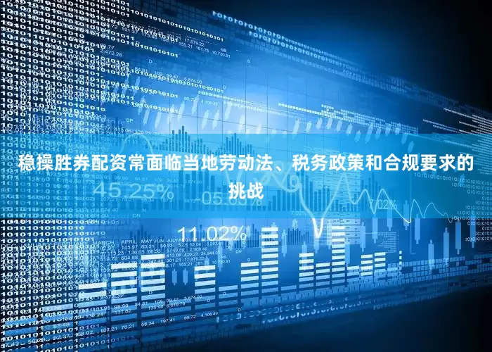 稳操胜券配资常面临当地劳动法、税务政策和合规要求的挑战