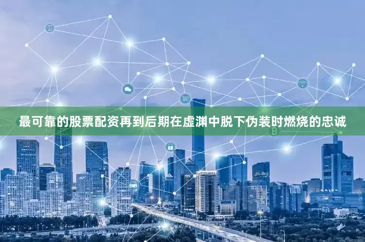 最可靠的股票配资再到后期在虚渊中脱下伪装时燃烧的忠诚