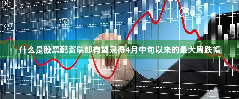 什么是股票配资瑞郎有望录得4月中旬以来的最大周跌幅