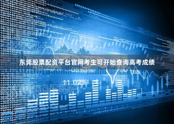 东莞股票配资平台官网考生可开始查询高考成绩