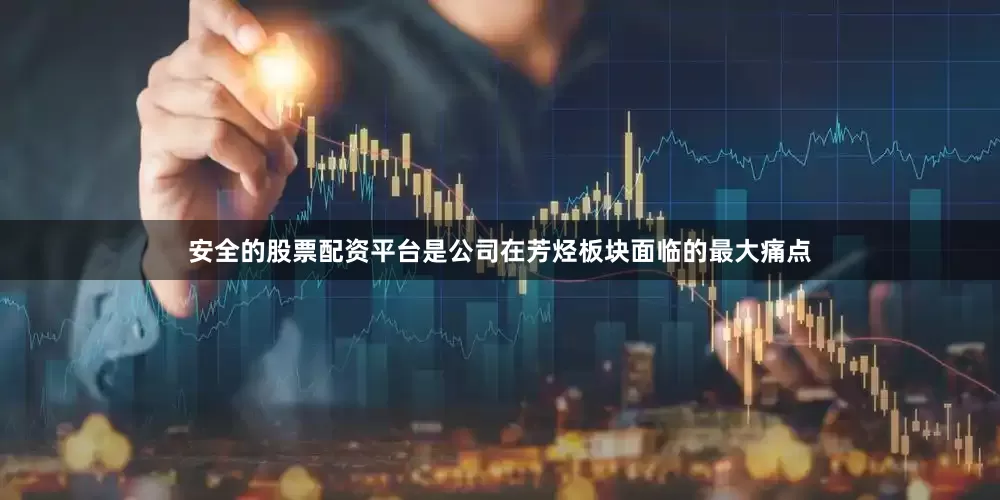 安全的股票配资平台是公司在芳烃板块面临的最大痛点