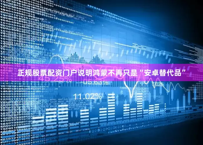 正规股票配资门户说明鸿蒙不再只是“安卓替代品”