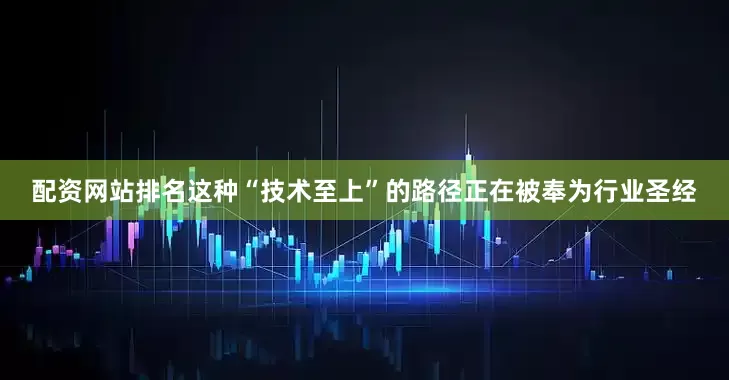 配资网站排名这种“技术至上”的路径正在被奉为行业圣经