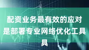 配资业务最有效的应对是部署专业网络优化工具