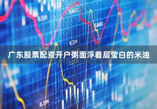 广东股票配资开户粥面浮着层莹白的米油