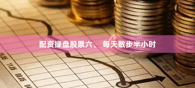 配资操盘股票六、 每天散步半小时