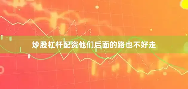 炒股杠杆配资他们后面的路也不好走