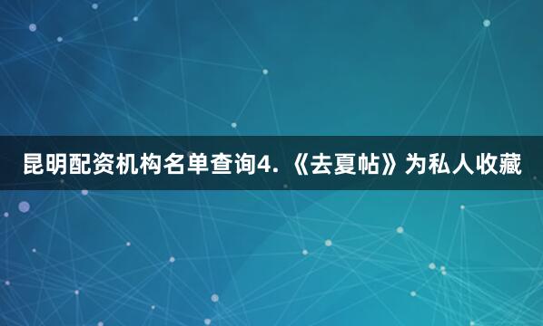 昆明配资机构名单查询4. 《去夏帖》为私人收藏