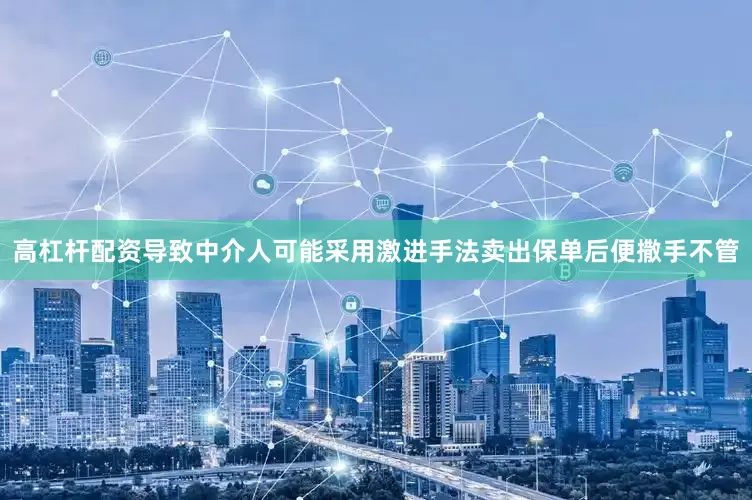 高杠杆配资导致中介人可能采用激进手法卖出保单后便撒手不管
