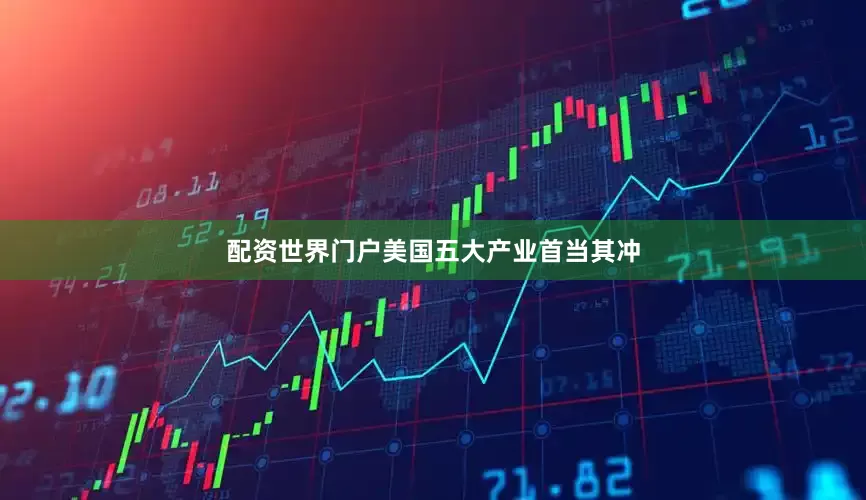 配资世界门户美国五大产业首当其冲