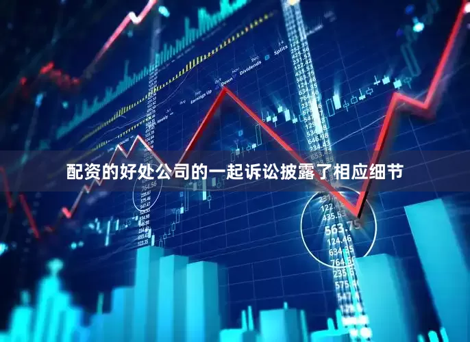 配资的好处公司的一起诉讼披露了相应细节