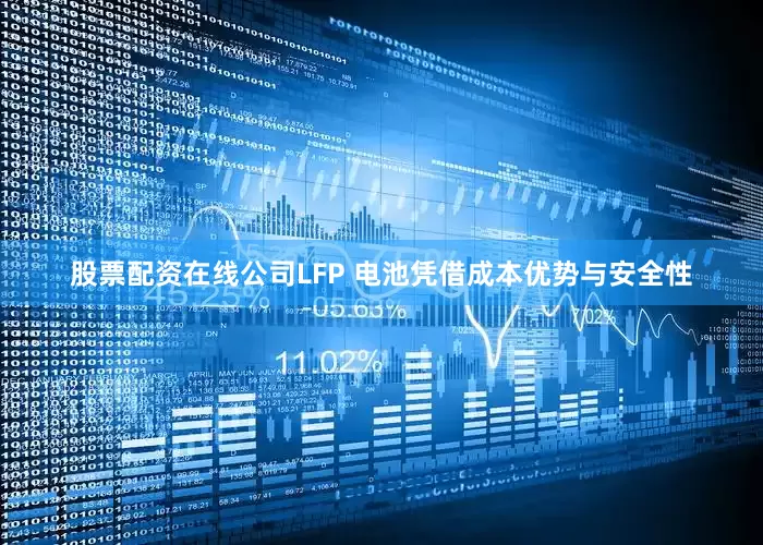 股票配资在线公司LFP 电池凭借成本优势与安全性
