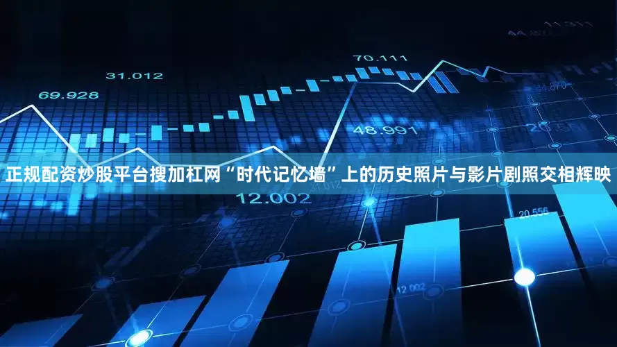 正规配资炒股平台搜加杠网“时代记忆墙”上的历史照片与影片剧照交相辉映